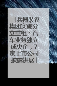 兵器装备集团实施分立重组：汽车业务独立成央企，7家上市公司披露进展