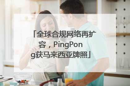 全球合规网络再扩容，PingPong获马来西亚牌照