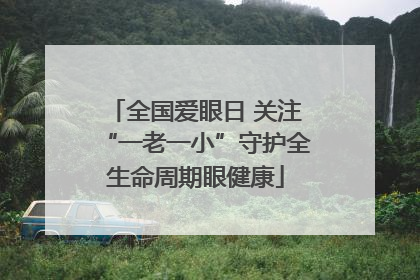 全国爱眼日 关注“一老一小”守护全生命周期眼健康