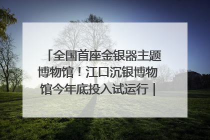全国首座金银器主题博物馆！江口沉银博物馆今年底投入试运行｜万千气象看四川