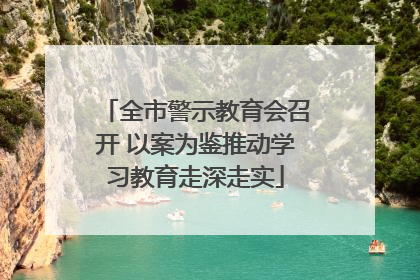全市警示教育会召开 以案为鉴推动学习教育走深走实