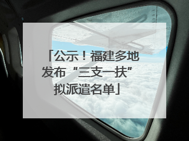 公示！福建多地发布“三支一扶”拟派遣名单