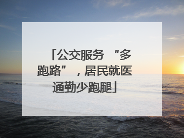 公交服务 “多跑路”，居民就医通勤少跑腿