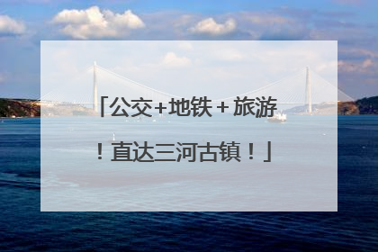 公交+地铁＋旅游！直达三河古镇！