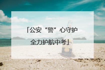 公安“警”心守护 全力护航中考