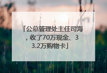 公墓管理处主任司海，收了70万现金、33.2万购物卡
