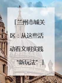 兰州市城关区：从这些活动看文明实践“新玩法”