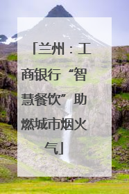 兰州：工商银行“智慧餐饮”助燃城市烟火气