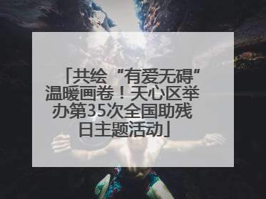 共绘“有爱无碍”温暖画卷！天心区举办第35次全国助残日主题活动