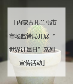 内蒙古扎兰屯市市场监管局开展“世界计量日”系列宣传活动