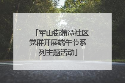 军山街蒲潭社区党群开展端午节系列主题活动