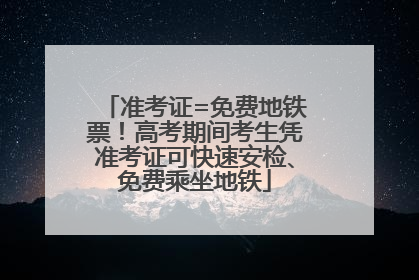 准考证=免费地铁票！高考期间考生凭准考证可快速安检、免费乘坐地铁