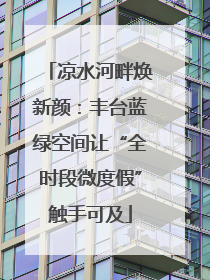 凉水河畔焕新颜：丰台蓝绿空间让“全时段微度假”触手可及