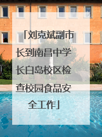 刘克斌副市长到南昌中学长白岛校区检查校园食品安全工作