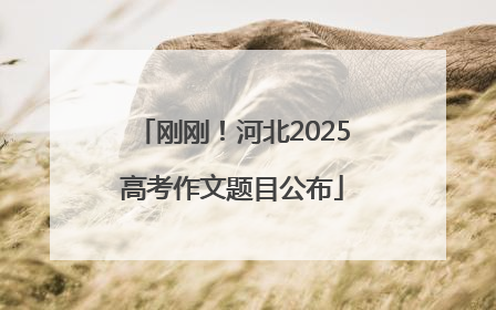 刚刚！河北2025高考作文题目公布