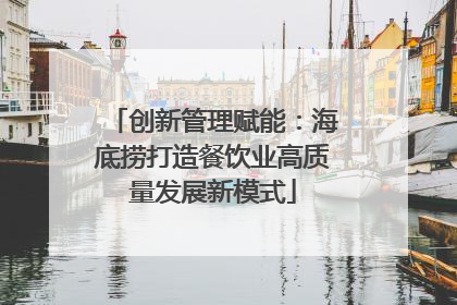 创新管理赋能：海底捞打造餐饮业高质量发展新模式