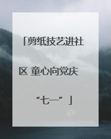 剪纸技艺进社区 童心向党庆“七一”