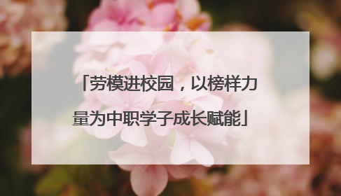 劳模进校园，以榜样力量为中职学子成长赋能