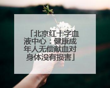 北京红十字血液中心：健康成年人无偿献血对身体没有损害