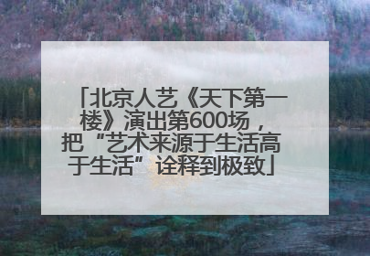 北京人艺《天下第一楼》演出第600场，把“艺术来源于生活高于生活”诠释到极致