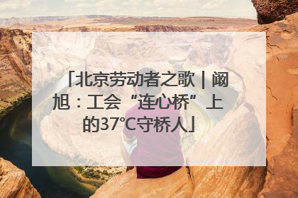 北京劳动者之歌｜阚旭：工会“连心桥”上的37℃守桥人