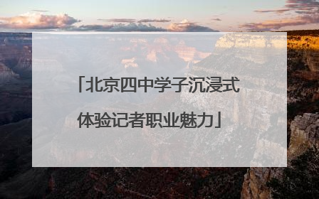 北京四中学子沉浸式体验记者职业魅力