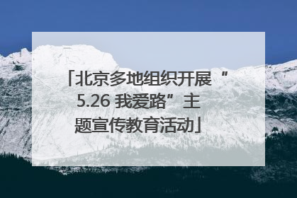 北京多地组织开展“5.26 我爱路”主题宣传教育活动