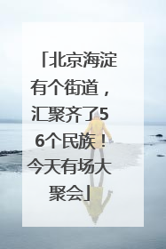 北京海淀有个街道，汇聚齐了56个民族！今天有场大聚会