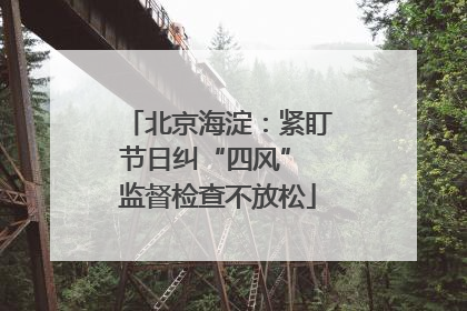 北京海淀：紧盯节日纠“四风” 监督检查不放松