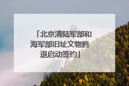 北京清陆军部和海军部旧址文物腾退启动签约