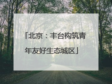 北京：丰台构筑青年友好生态城区