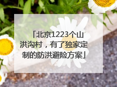 北京1223个山洪沟村，有了独家定制的防洪避险方案