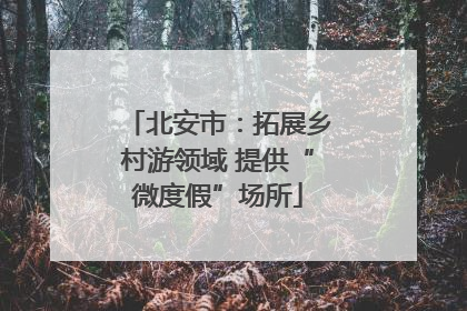 北安市：拓展乡村游领域 提供“微度假”场所