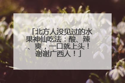 北方人没见过的水果神仙吃法：酸、辣、爽，一口就上头！谢谢广西人！