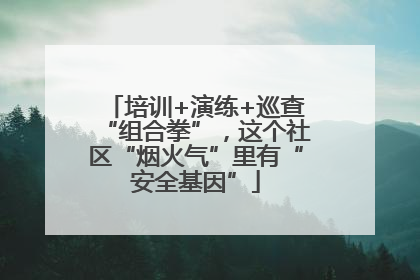 培训+演练+巡查“组合拳”，这个社区“烟火气”里有“安全基因”
