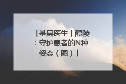 基层医生丨醴陵：守护患者的N种姿态（图）