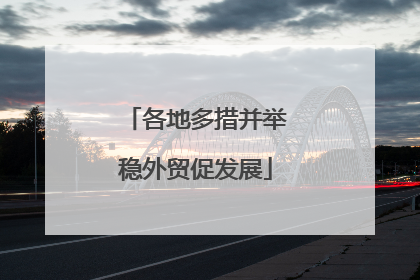 各地多措并举稳外贸促发展