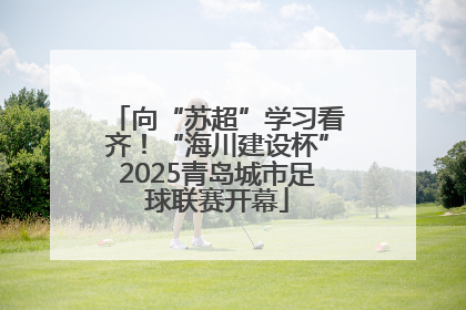 向“苏超”学习看齐！“海川建设杯”2025青岛城市足球联赛开幕