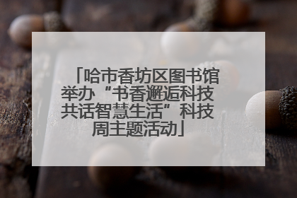 哈市香坊区图书馆举办“书香邂逅科技共话智慧生活”科技周主题活动