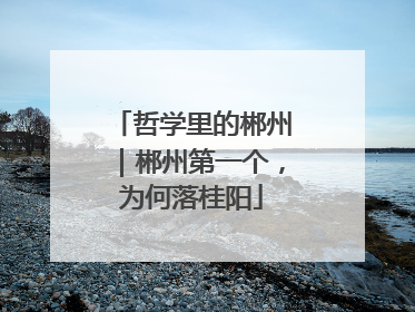 哲学里的郴州｜郴州第一个，为何落桂阳
