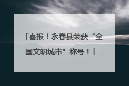 喜报！永春县荣获“全国文明城市”称号！
