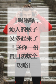 嗡嗡嗡，烦人的蚊子又多起来了！送你一份夏日防蚊全攻略