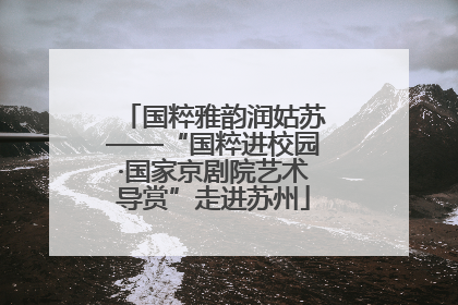 国粹雅韵润姑苏——“国粹进校园·国家京剧院艺术导赏”走进苏州