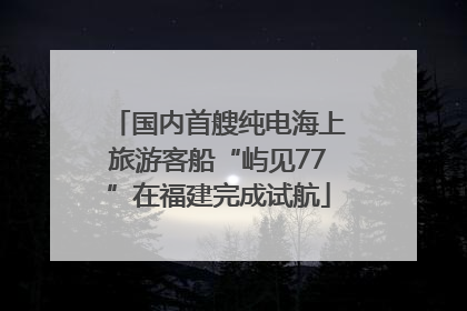 国内首艘纯电海上旅游客船“屿见77”在福建完成试航
