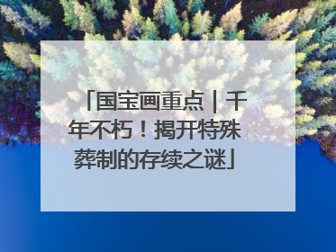 国宝画重点｜千年不朽！揭开特殊葬制的存续之谜