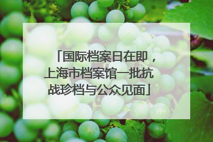 国际档案日在即，上海市档案馆一批抗战珍档与公众见面