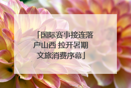 国际赛事接连落户山西 拉开暑期文旅消费序幕