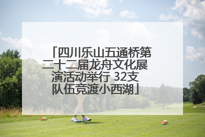 四川乐山五通桥第二十二届龙舟文化展演活动举行 32支队伍竞渡小西湖