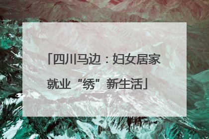 四川马边：妇女居家就业“绣”新生活