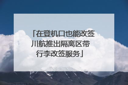 在登机口也能改签 川航推出隔离区带行李改签服务